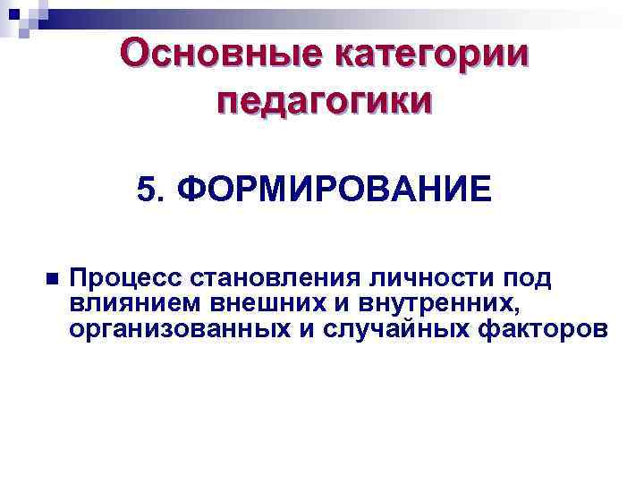 Основные категории педагогики 5. ФОРМИРОВАНИЕ n Процесс становления личности под влиянием внешних и внутренних,