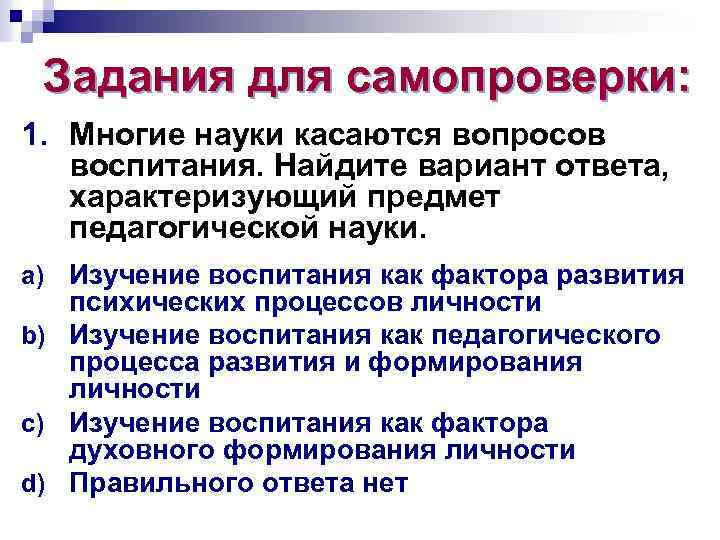 Задания для самопроверки: 1. Многие науки касаются вопросов воспитания. Найдите вариант ответа, характеризующий предмет
