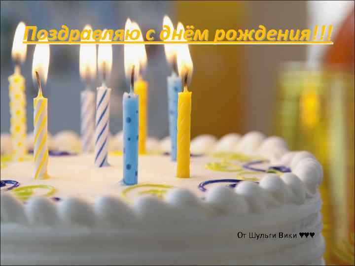 Поздравляю с днём рождения!!! От Шульги Вики ♥♥♥ 