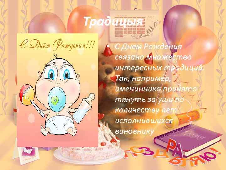 Традицыя • С Днем Рождения связано множество интересных традиций. Так, например, именинника принято тянуть