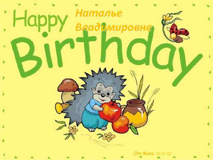 Наталье Владимировне От Вики ☺☺☺ 