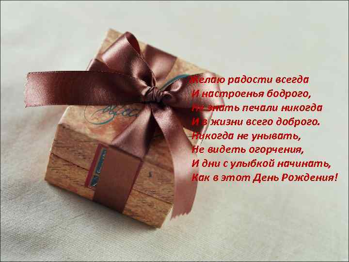 Желаю радости всегда И настроенья бодрого, Не знать печали никогда И в жизни всего