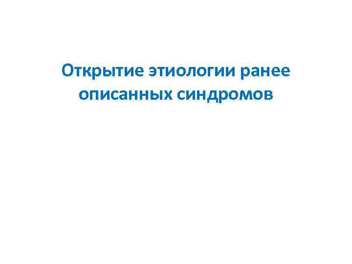 Открытие этиологии ранее описанных синдромов 