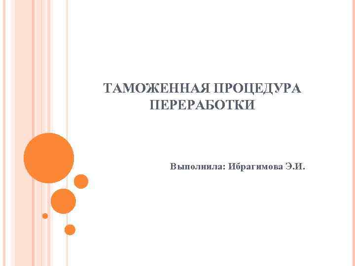 ТАМОЖЕННАЯ ПРОЦЕДУРА ПЕРЕРАБОТКИ Выполнила: Ибрагимова Э. И. 