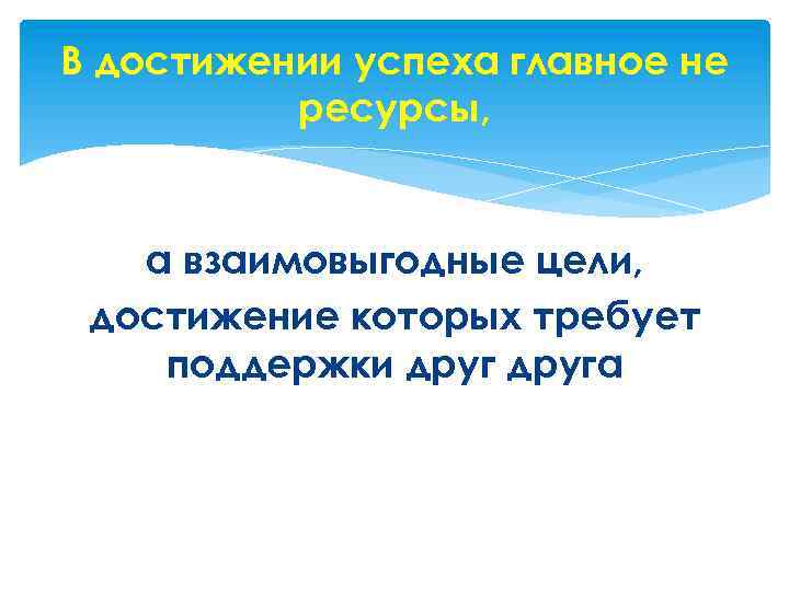 В достижении успеха главное не ресурсы, а взаимовыгодные цели, достижение которых требует поддержки друга