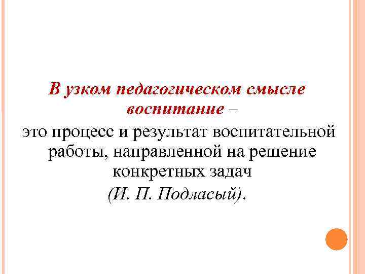 В узком педагогическом смысле воспитание – это процесс и результат воспитательной работы, направленной на
