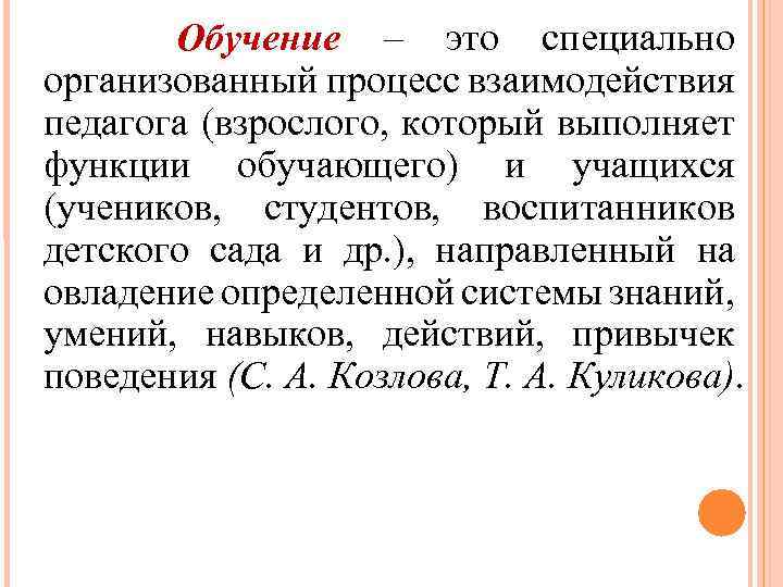 Обучение – это специально организованный процесс взаимодействия педагога (взрослого, который выполняет функции обучающего) и