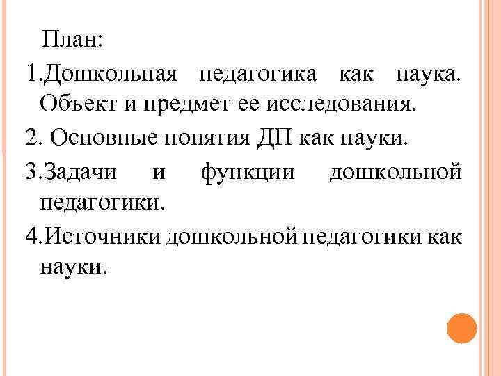 План: 1. Дошкольная педагогика как наука. Объект и предмет ее исследования. 2. Основные понятия