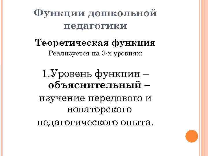 Функции дошкольной педагогики Теоретическая функция Реализуется на 3 -х уровнях: 1. Уровень функции –