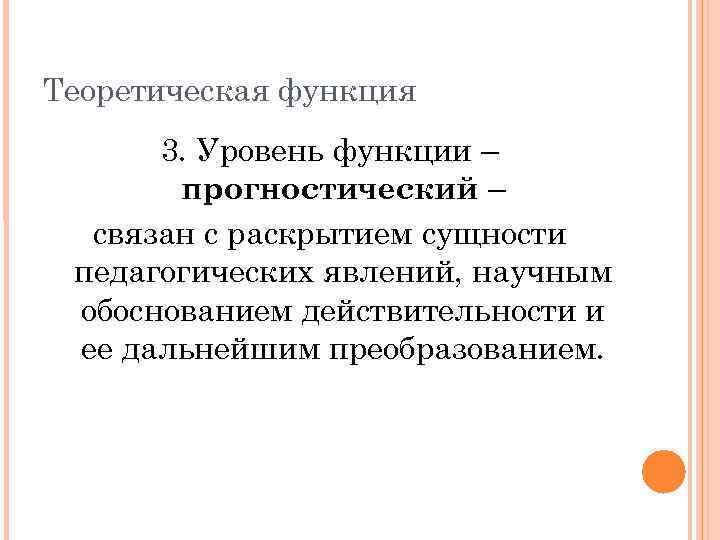 Теоретическая функция 3. Уровень функции – прогностический – связан с раскрытием сущности педагогических явлений,