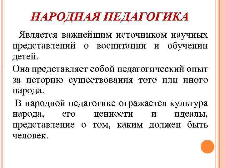 НАРОДНАЯ ПЕДАГОГИКА Является важнейшим источником научных представлений о воспитании и обучении детей. Она представляет