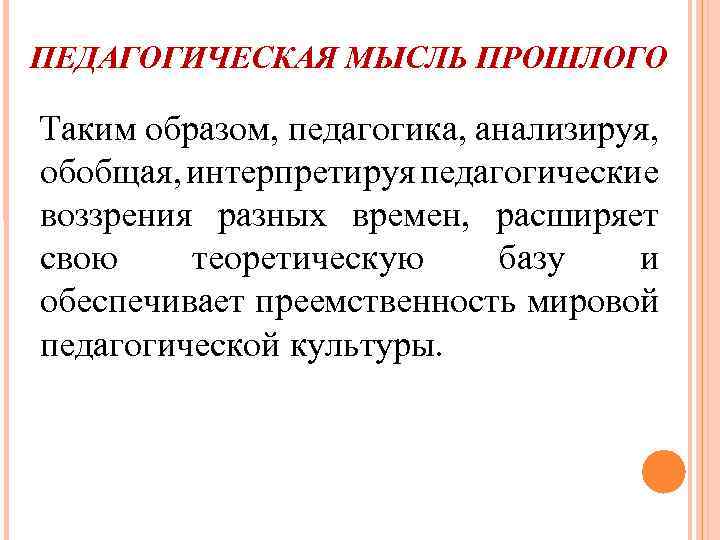 ПЕДАГОГИЧЕСКАЯ МЫСЛЬ ПРОШЛОГО Таким образом, педагогика, анализируя, обобщая, интерпретируя педагогические воззрения разных времен, расширяет