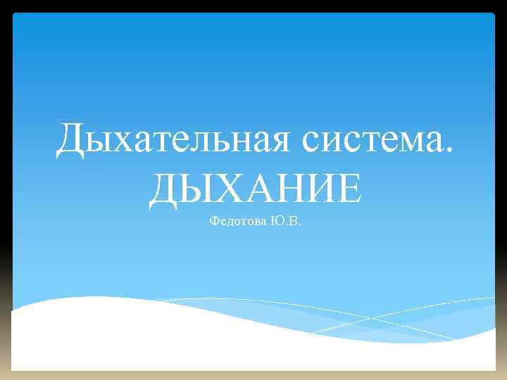 Дыхательная система. ДЫХАНИЕ Федотова Ю. В. 
