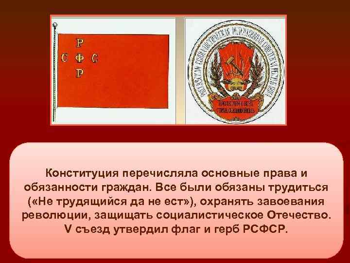 Конституция перечисляла основные права и обязанности граждан. Все были обязаны трудиться ( «Не трудящийся