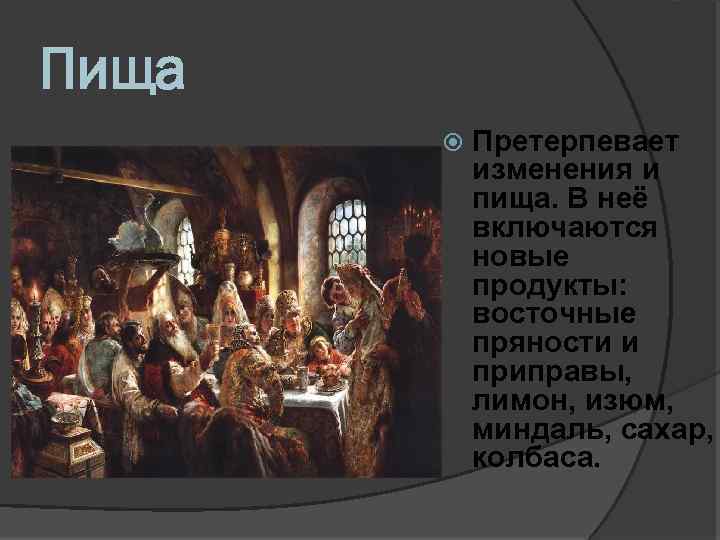 Пища Претерпевает изменения и пища. В неё включаются новые продукты: восточные пряности и приправы,