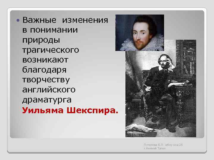 Важные изменения в понимании природы трагического возникают благодаря творчеству английского драматурга Уильяма Шекспира. Путилова