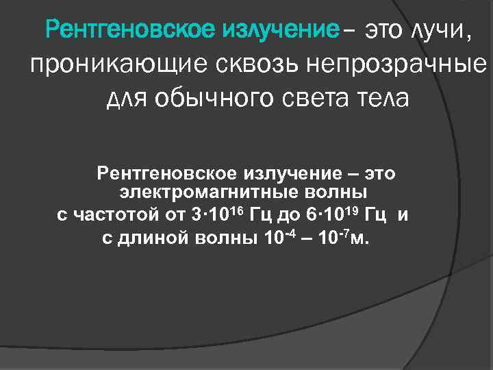 Рентгеновское излучение– это лучи, проникающие сквозь непрозрачные для обычного света тела Рентгеновское излучение –
