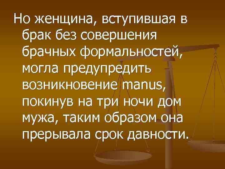 Но женщина, вступившая в брак без совершения брачных формальностей, могла предупредить возникновение manus, покинув