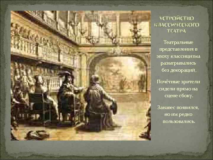 УСТРОЙСТВО КЛАССИЧЕСКОГО ТЕАТРА Театральные представления в эпоху классицизма разыгрывались без декораций, Почётные зрители сидели