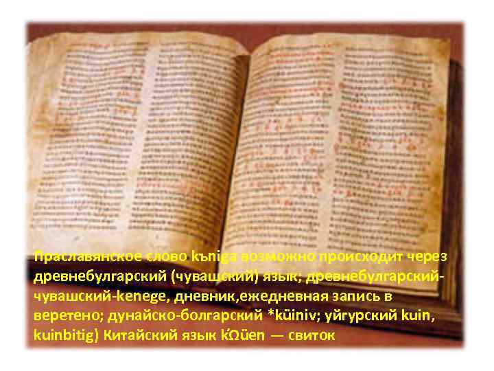КНИГАКККККНИГА Праславянское слово kъniga возможно происходит через древнебулгарский (чувашский) язык; древнебулгарскийчувашский-kenege, дневник, ежедневная запись