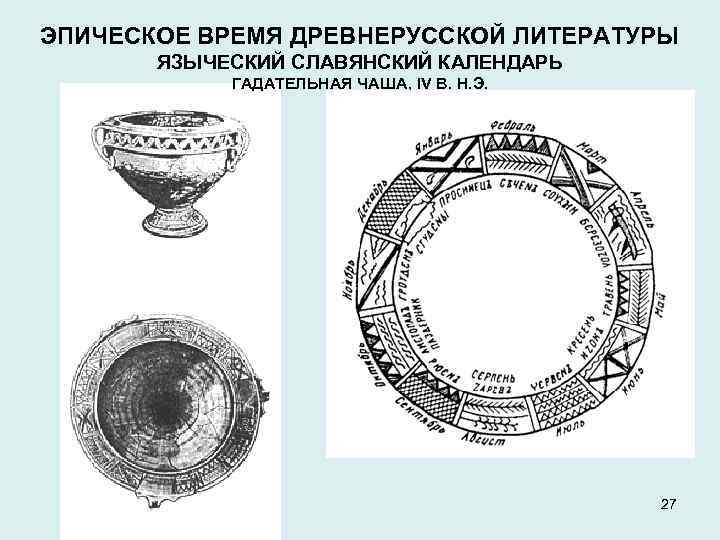 ЭПИЧЕСКОЕ ВРЕМЯ ДРЕВНЕРУССКОЙ ЛИТЕРАТУРЫ ЯЗЫЧЕСКИЙ СЛАВЯНСКИЙ КАЛЕНДАРЬ ГАДАТЕЛЬНАЯ ЧАША, IV В. Н. Э. 27