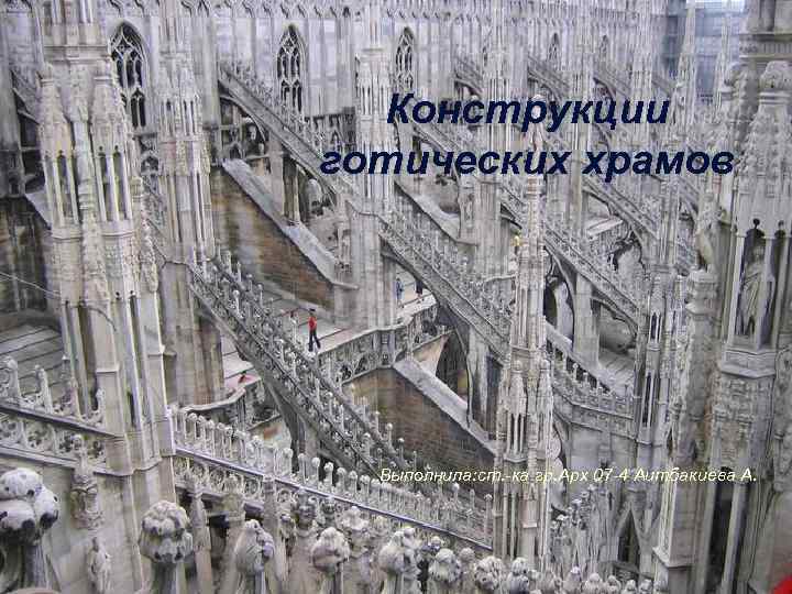 Конструкции готических храмов Выполнила: ст. -ка гр. Арх 07 -4 Аитбакиева А. 