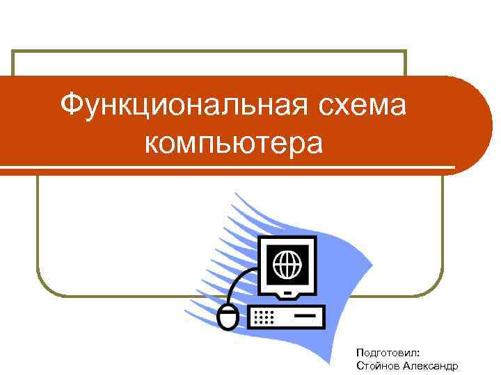 Функциональная схема компьютера Подготовил: Стойнов Александр 