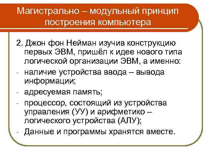 Магистрально – модульный принцип построения компьютера 2. Джон фон Нейман изучив конструкцию первых ЭВМ,
