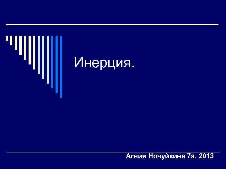 Инерция. Агния Ночуйкина 7 а. 2013 