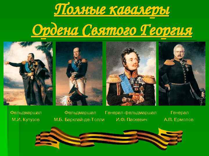 Полные кавалеры Ордена Святого Георгия Фельдмаршал Генерал-фельдмаршал Генерал М. И. Кутузов М. Б. Барклай-де-Толли
