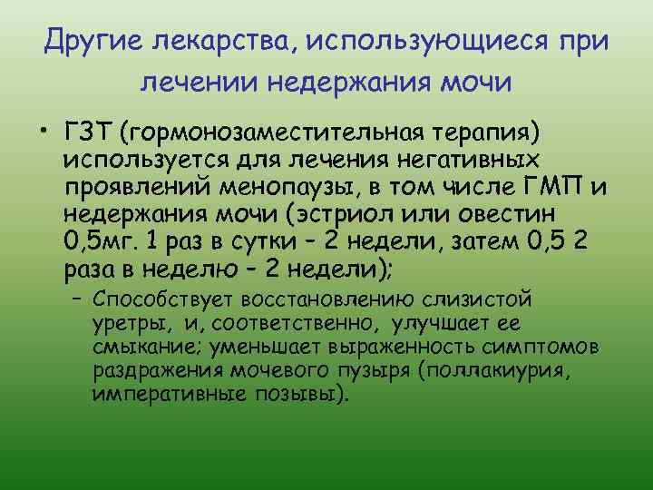 Другие лекарства, использующиеся при лечении недержания мочи • ГЗТ (гормонозаместительная терапия) используется для лечения