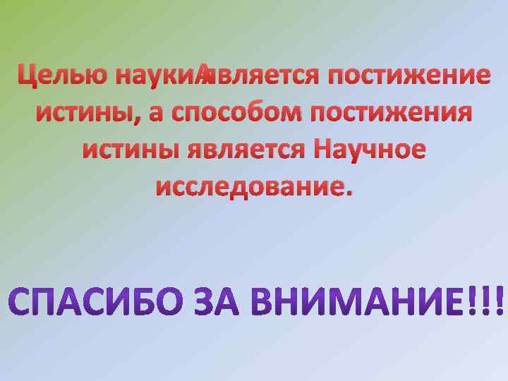 Целью науки является постижение истины, а способом постижения истины является Научное исследование. 