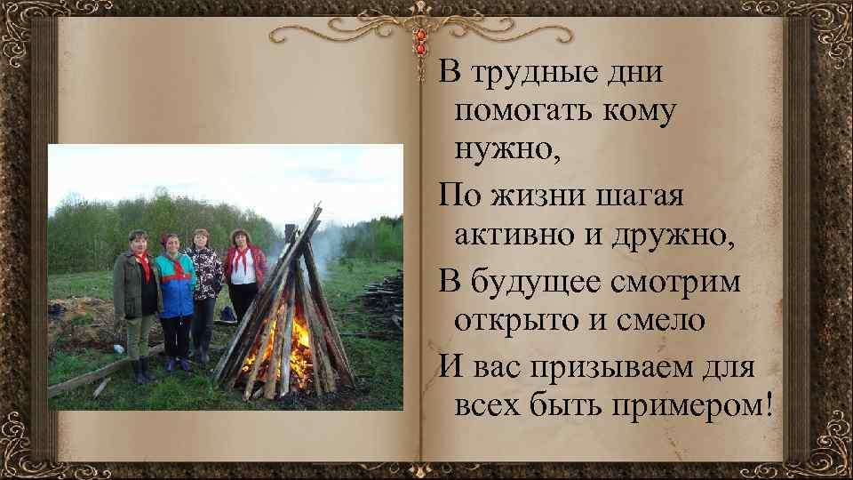 В трудные дни помогать кому нужно, По жизни шагая активно и дружно, В будущее