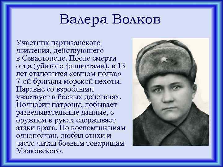 Валера Волков Участник партизанского движения, действующего в Севастополе. После смерти отца (убитого фашистами), в