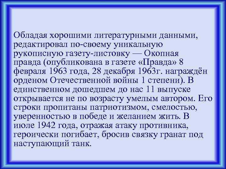 Обладая хорошими литературными данными, редактировал по-своему уникальную рукописную газету-листовку — Окопная правда (опубликована в