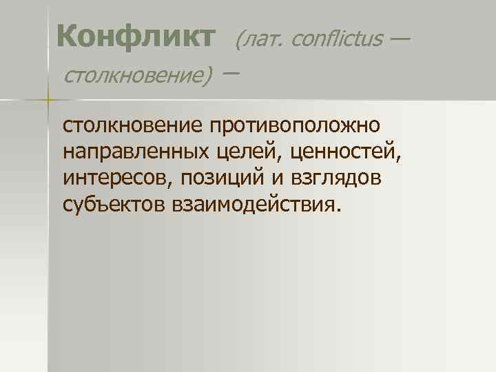 Конфликт (лат. conflictus — столкновение) – столкновение противоположно направленных целей, ценностей, интересов, позиций и