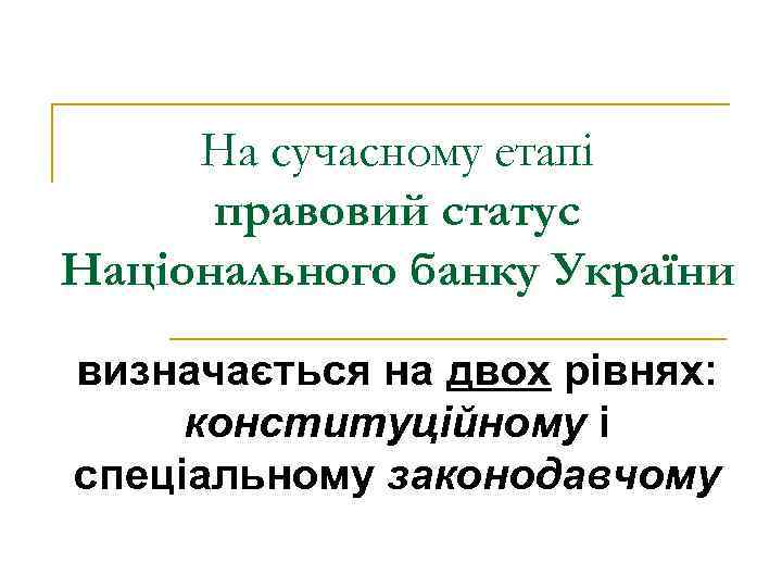 На сучасному етапі правовий статус Національного банку України визначається на двох рівнях: конституційному і