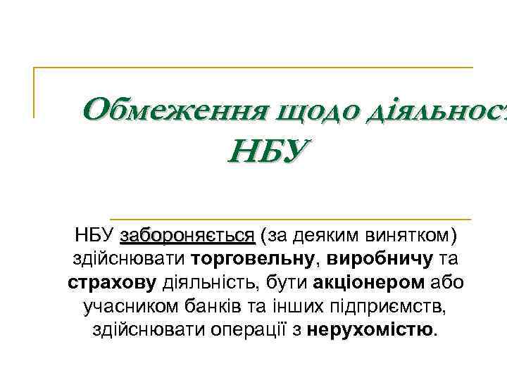 Обмеження щодо діяльност НБУ забороняється (за деяким винятком) забороняється здійснювати торговельну, виробничу та страхову