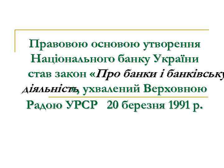 Правовою основою утворення Національного банку України став закон «Про банки і банківську діяльність, ухвалений