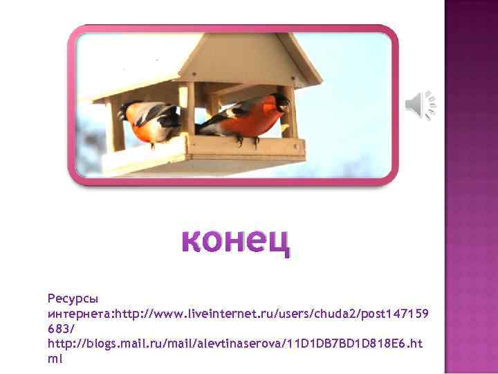 конец Ресурсы интернета: http: //www. liveinternet. ru/users/chuda 2/post 147159 683/ http: //blogs. mail. ru/mail/alevtinaserova/11