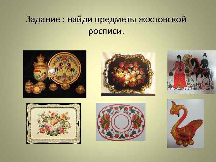 Задание : найди предметы жостовской росписи. 