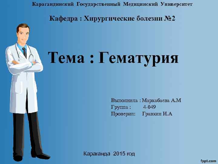 Карагандинский Государственный Медицинский Университет Кафедра : Хирургические болезни № 2 Тема : Гематурия Выполнила