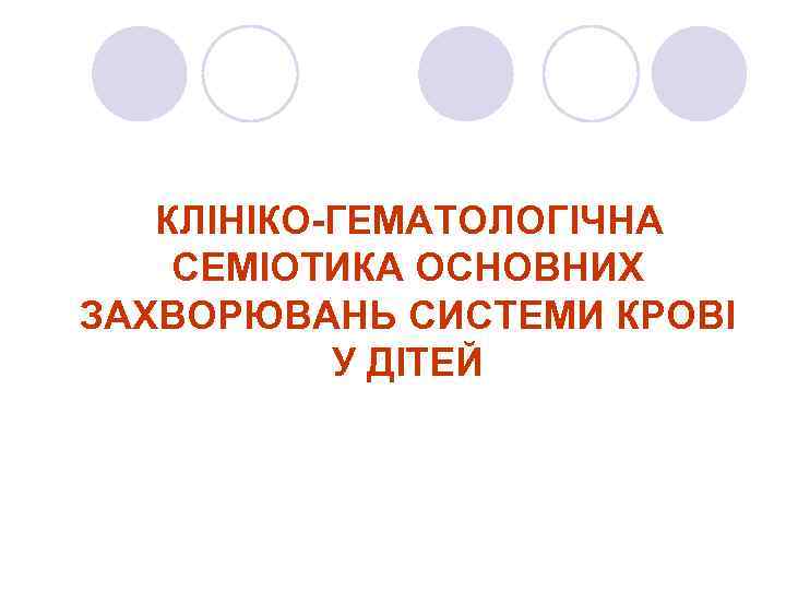  КЛІНІКО-ГЕМАТОЛОГІЧНА СЕМІОТИКА ОСНОВНИХ ЗАХВОРЮВАНЬ СИСТЕМИ КРОВІ У ДІТЕЙ 