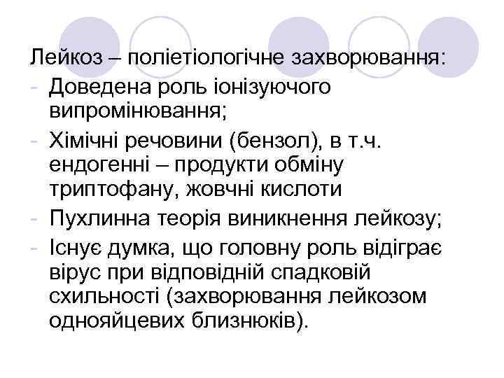 Лейкоз – поліетіологічне захворювання: - Доведена роль іонізуючого випромінювання; - Хімічні речовини (бензол), в