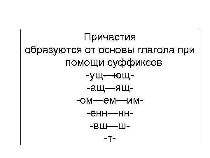 Причастия образуются от основы глагола при помощи суффиксов -ущ—ющ-ащ—ящ-ом—ем—им-енн—нн-вш—ш-т- 