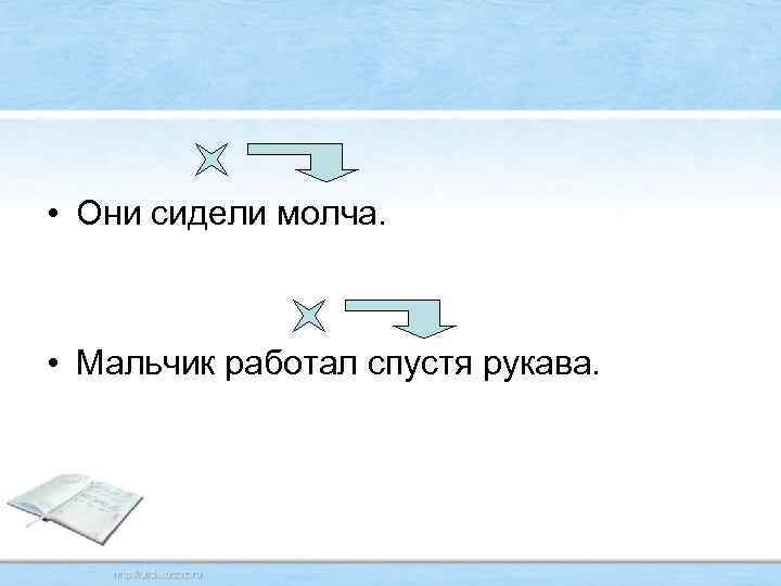  • Они сидели молча. • Мальчик работал спустя рукава. 