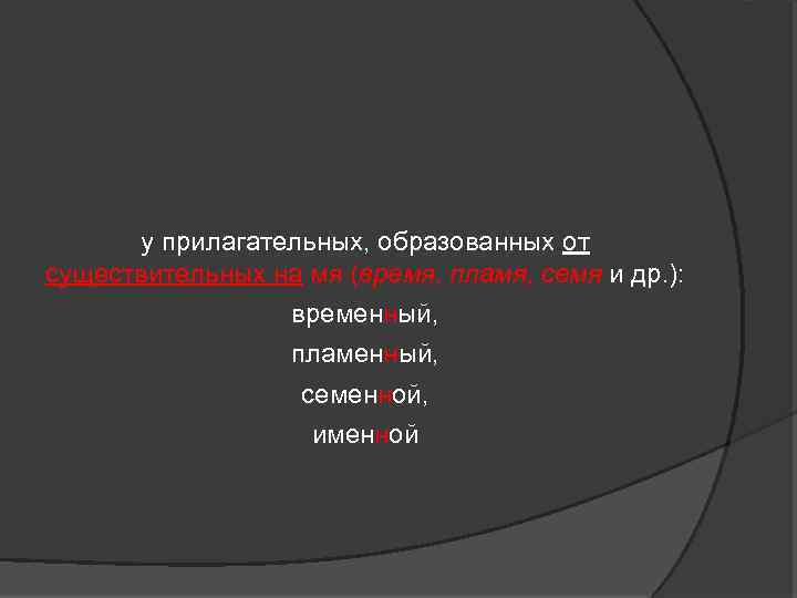 у прилагательных, образованных от существительных на мя (время, пламя, семя и др. ): временный,