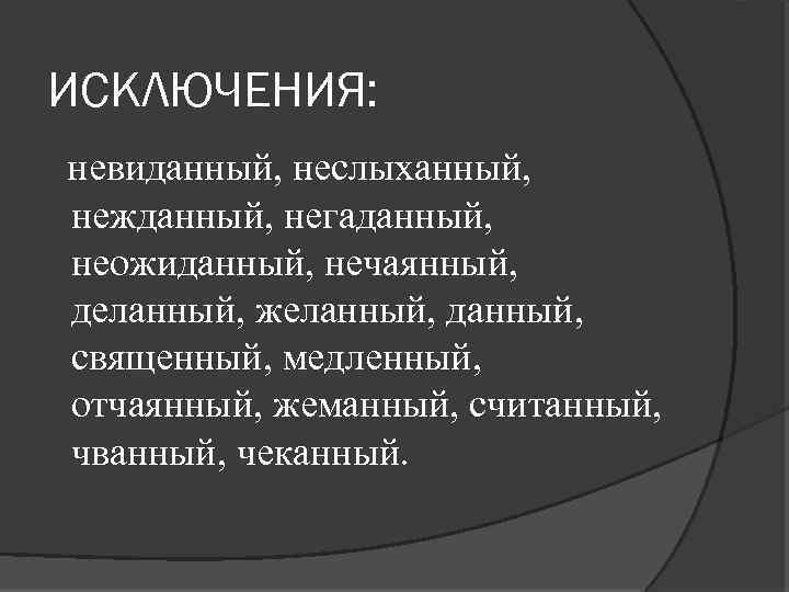 ИСКЛЮЧЕНИЯ: невиданный, неслыханный, нежданный, негаданный, неожиданный, нечаянный, деланный, желанный, данный, священный, медленный, отчаянный, жеманный,