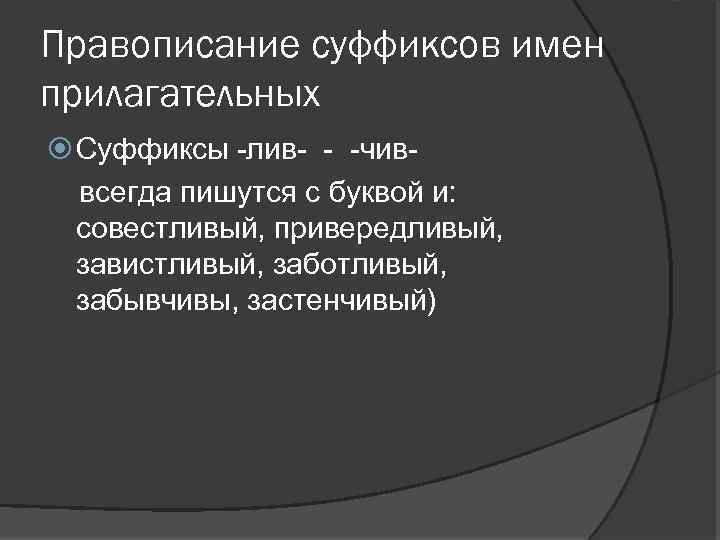 Правописание суффиксов имен прилагательных Суффиксы -лив- - -чиввсегда пишутся с буквой и: совестливый, привередливый,