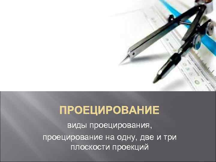 ПРОЕЦИРОВАНИЕ виды проецирования, проецирование на одну, две и три плоскости проекций 